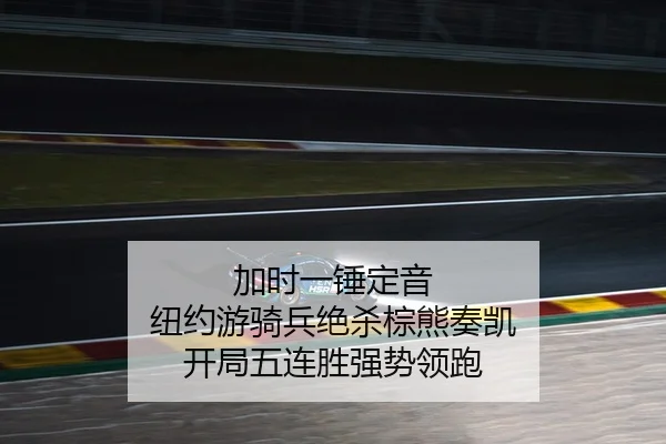 加时一锤定音 纽约游骑兵绝杀棕熊奏凯 开局五连胜强势领跑
